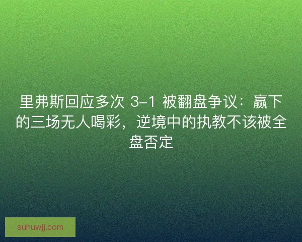 里弗斯回应多次 3-1 被翻盘争议：赢下的三场无人喝彩，逆境中的执教不该被全盘否定