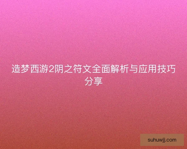 造梦西游2阴之符文全面解析与应用技巧分享 造梦西游2阴之符文全面解析与应用技巧分享
