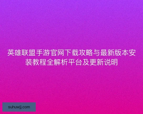 英雄联盟手游官网下载攻略与最新版本安装教程全解析平台及更新说明