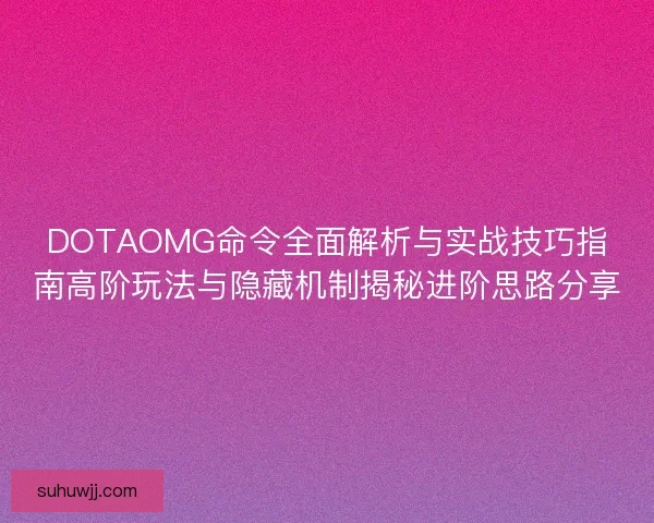 DOTAOMG命令全面解析与实战技巧指南高阶玩法与隐藏机制揭秘进阶思路分享