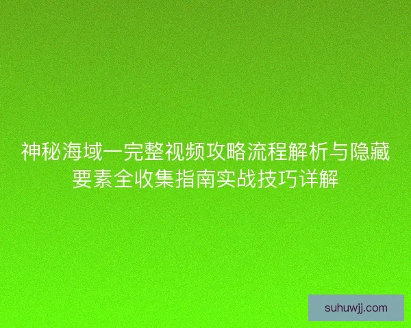 神秘海域一完整视频攻略流程解析与隐藏要素全收集指南实战技巧详解