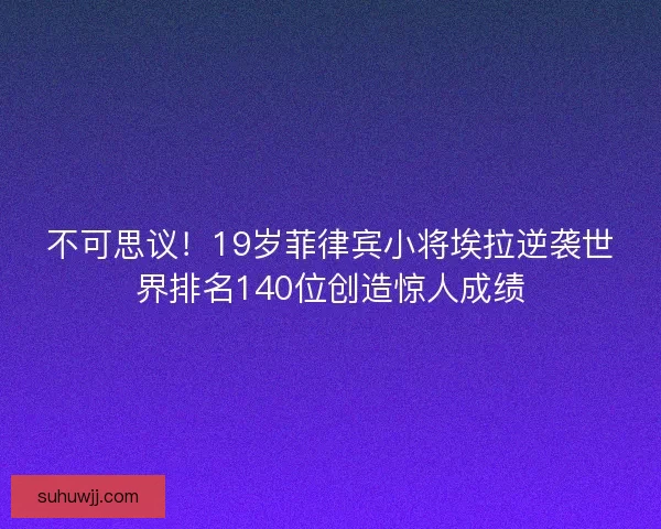 不可思议！19岁菲律宾小将埃拉逆袭世界排名140位创造惊人成绩