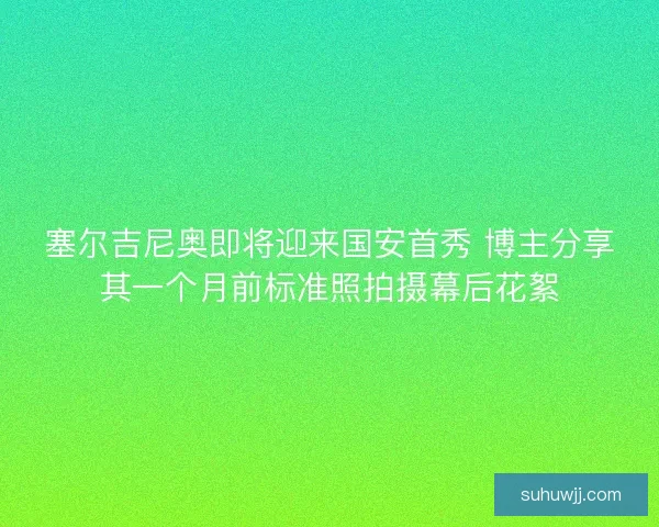 塞尔吉尼奥即将迎来国安首秀 博主分享其一个月前标准照拍摄幕后花絮