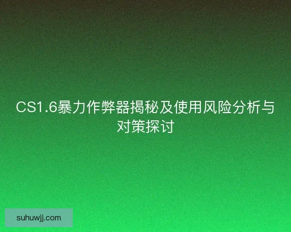 CS1.6暴力作弊器揭秘及使用风险分析与对策探讨