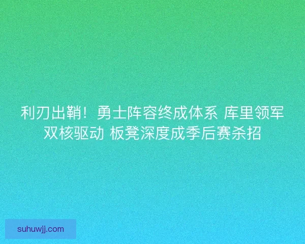 利刃出鞘！勇士阵容终成体系 库里领军双核驱动 板凳深度成季后赛杀招