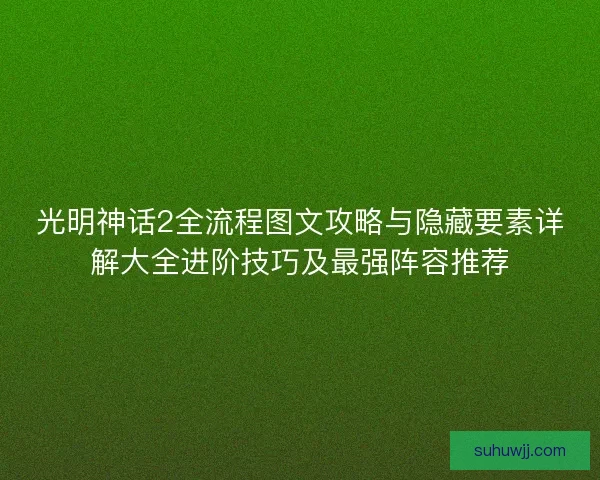 光明神话2全流程图文攻略与隐藏要素详解大全进阶技巧及最强阵容推荐