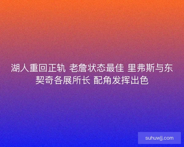 湖人重回正轨 老詹状态最佳 里弗斯与东契奇各展所长 配角发挥出色