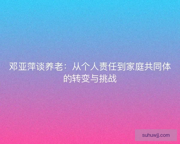 邓亚萍谈养老：从个人责任到家庭共同体的转变与挑战