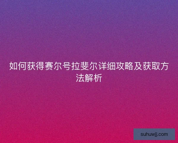 如何获得赛尔号拉斐尔详细攻略及获取方法解析