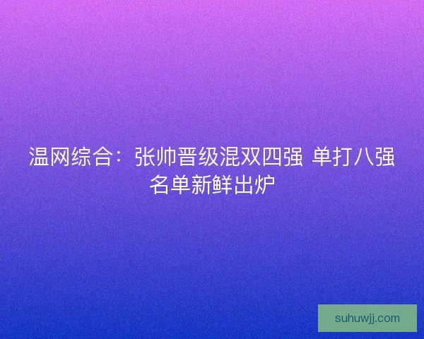 温网综合:张帅晋级混双四强 单打八强名单新鲜出炉 温网综合:张帅晋级混双四强 单打八强名单新鲜出炉