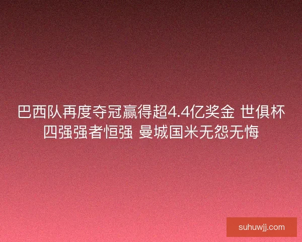 巴西队再度夺冠赢得超4.4亿奖金 世俱杯四强强者恒强 曼城国米无怨无悔