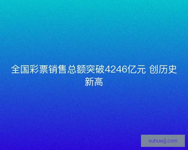 全国彩票销售总额突破4246亿元 创历史新高