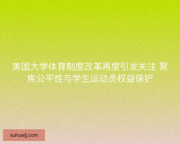 美国大学体育制度改革再度引发关注 聚焦公平性与学生运动员权益保护