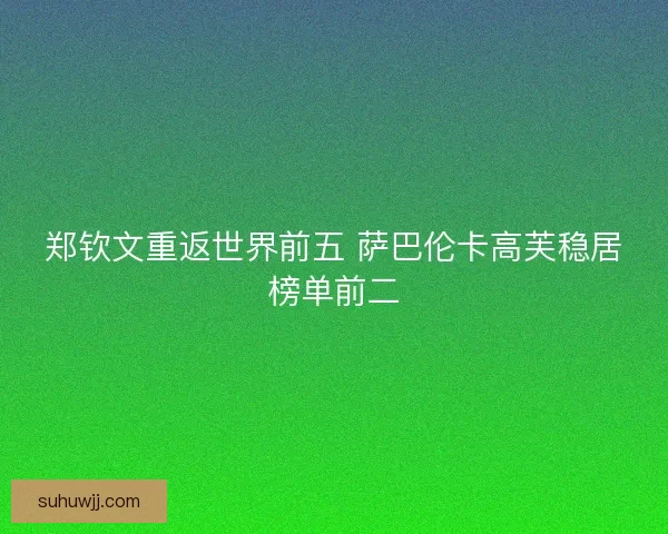 郑钦文重返世界前五 萨巴伦卡高芙稳居榜单前二