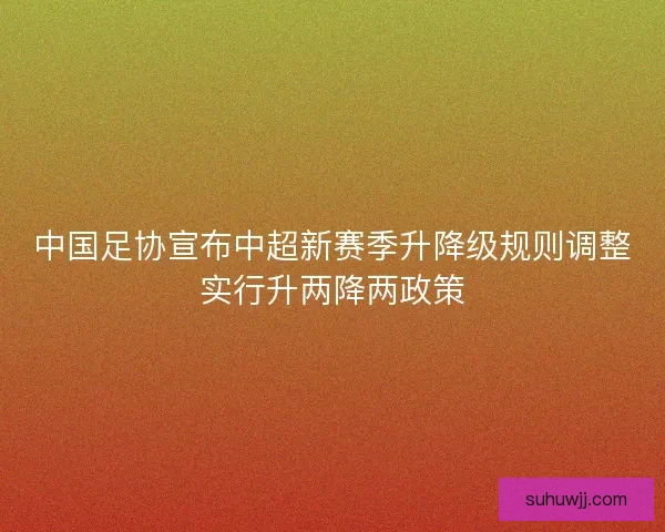 中国足协宣布中超新赛季升降级规则调整实行升两降两政策