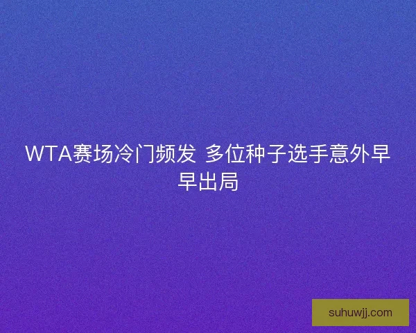WTA赛场冷门频发 多位种子选手意外早早出局
