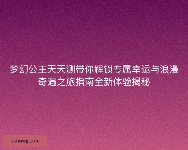 梦幻公主天天测带你解锁专属幸运与浪漫奇遇之旅指南全新体验揭秘