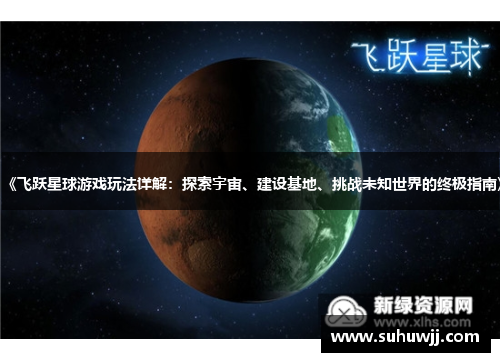 《飞跃星球游戏玩法详解：探索宇宙、建设基地、挑战未知世界的终极指南》